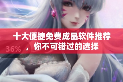 十大便捷免费成品软件推荐，你不可错过的选择