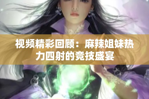 视频精彩回顾：麻辣姐妹热力四射的竞技盛宴