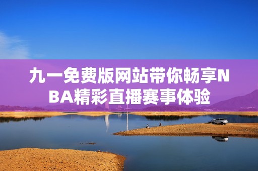 九一免费版网站带你畅享NBA精彩直播赛事体验