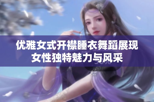 优雅女式开襟睡衣舞蹈展现女性独特魅力与风采