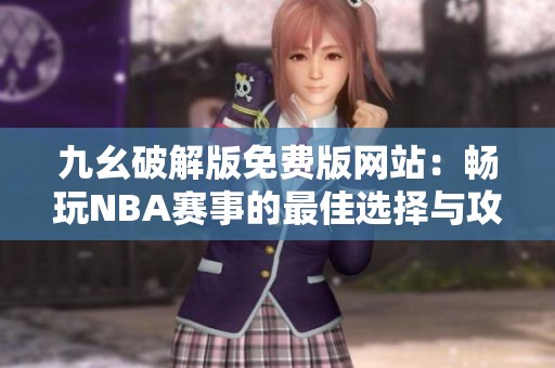 九幺破解版免费版网站：畅玩NBA赛事的最佳选择与攻略