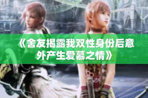 《舍友揭露我双性身份后意外产生爱慕之情》