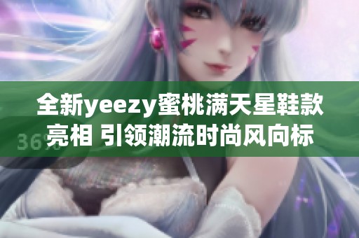 全新yeezy蜜桃满天星鞋款亮相 引领潮流时尚风向标