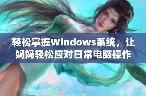 轻松掌握Windows系统，让妈妈轻松应对日常电脑操作技巧