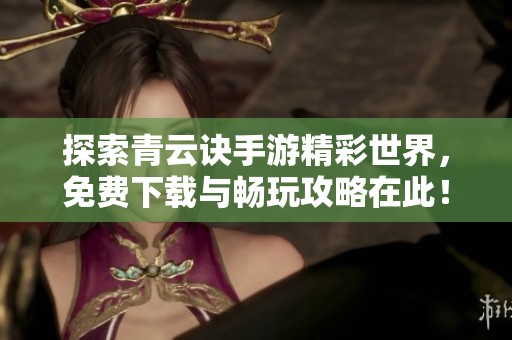 探索青云诀手游精彩世界，免费下载与畅玩攻略在此！