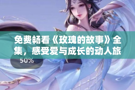 免费畅看《玫瑰的故事》全集，感受爱与成长的动人旅程