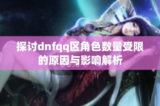 探讨dnfqq区角色数量受限的原因与影响解析