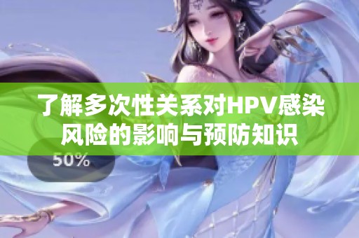 了解多次性关系对HPV感染风险的影响与预防知识