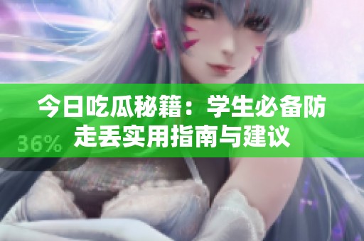 今日吃瓜秘籍：学生必备防走丢实用指南与建议