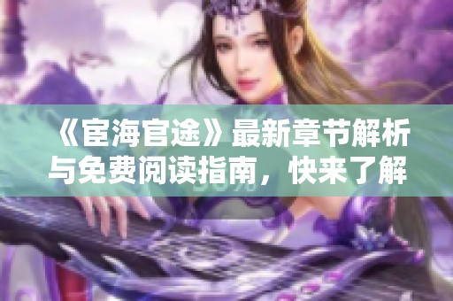 《宦海官途》最新章节解析与免费阅读指南，快来了解剧情发展！