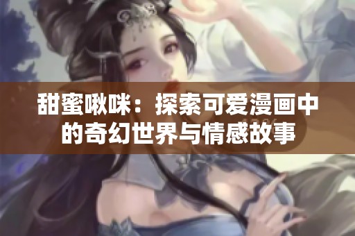甜蜜啾咪：探索可爱漫画中的奇幻世界与情感故事