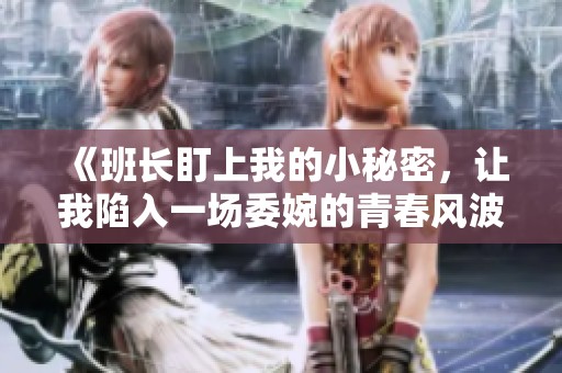 《班长盯上我的小秘密，让我陷入一场委婉的青春风波》