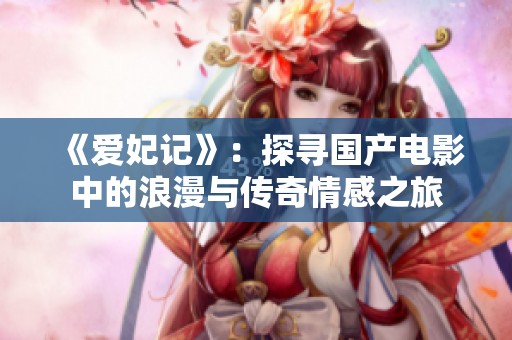 《爱妃记》：探寻国产电影中的浪漫与传奇情感之旅