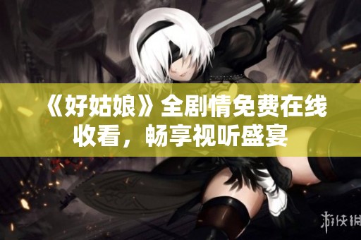 《好姑娘》全剧情免费在线收看，畅享视听盛宴