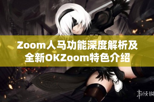 Zoom人马功能深度解析及全新OKZoom特色介绍