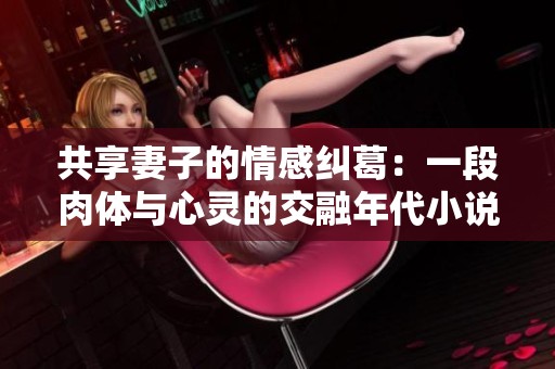 共享妻子的情感纠葛：一段肉体与心灵的交融年代小说