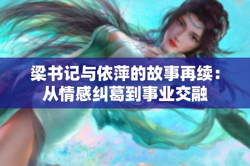 梁书记与依萍的故事再续：从情感纠葛到事业交融
