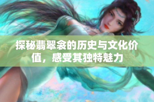 探秘翡翠衾的历史与文化价值，感受其独特魅力