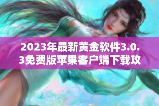 2023年最新黄金软件3.0.3免费版苹果客户端下载攻略