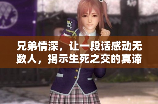 兄弟情深，让一段话感动无数人，揭示生死之交的真谛