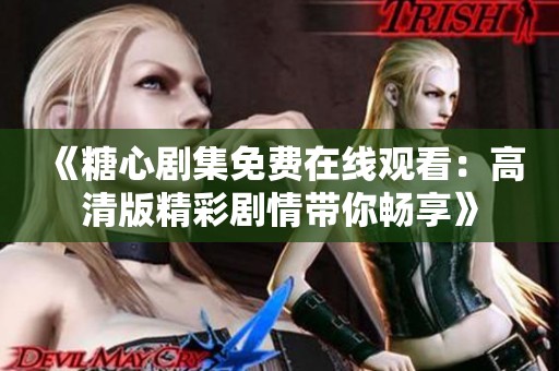 《糖心剧集免费在线观看：高清版精彩剧情带你畅享》