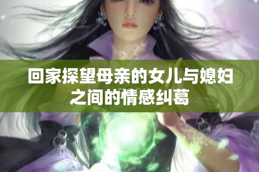 回家探望母亲的女儿与媳妇之间的情感纠葛