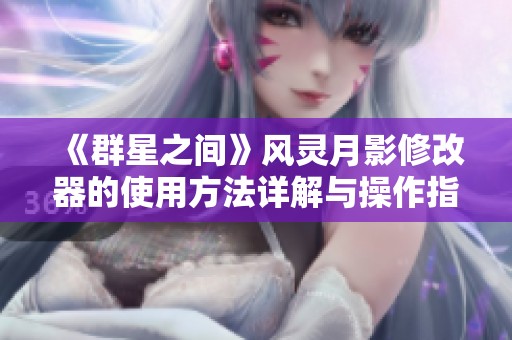 《群星之间》风灵月影修改器的使用方法详解与操作指南