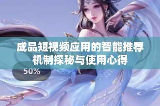 成品短视频应用的智能推荐机制探秘与使用心得