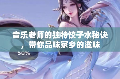 音乐老师的独特饺子水秘诀，带你品味家乡的滋味