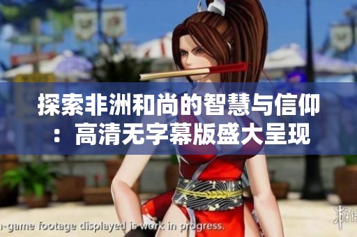 探索非洲和尚的智慧与信仰：高清无字幕版盛大呈现