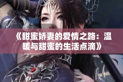 《甜蜜娇妻的爱情之路：温暖与甜蜜的生活点滴》