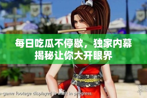每日吃瓜不停歇，独家内幕揭秘让你大开眼界