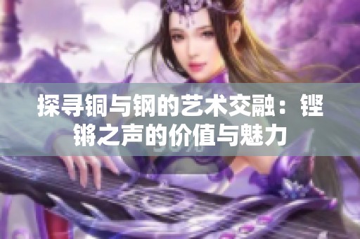 探寻铜与钢的艺术交融：铿锵之声的价值与魅力