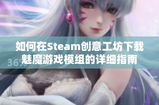 如何在Steam创意工坊下载魅魔游戏模组的详细指南