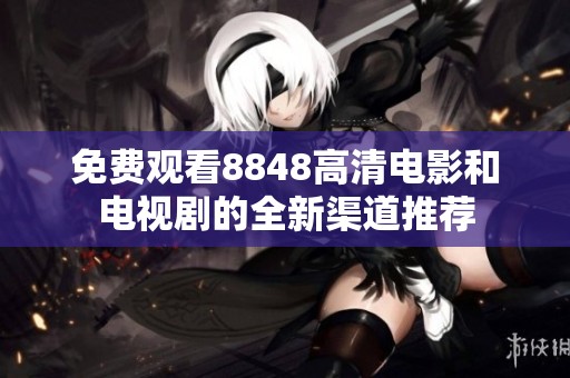 免费观看8848高清电影和电视剧的全新渠道推荐