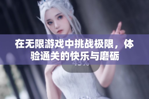 在无限游戏中挑战极限，体验通关的快乐与磨砺