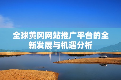 全球黄冈网站推广平台的全新发展与机遇分析
