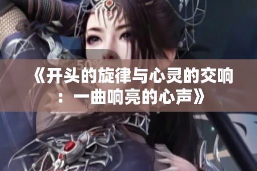 《开头的旋律与心灵的交响：一曲响亮的心声》