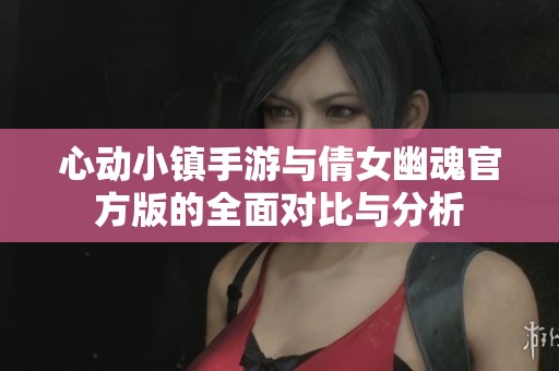 心动小镇手游与倩女幽魂官方版的全面对比与分析