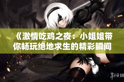 《激情吃鸡之夜：小姐姐带你畅玩绝地求生的精彩瞬间》