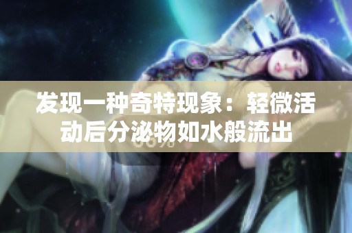 发现一种奇特现象：轻微活动后分泌物如水般流出