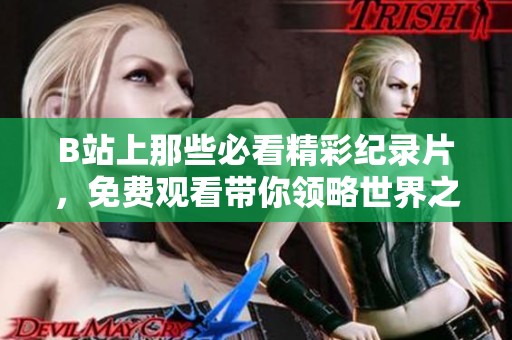 B站上那些必看精彩纪录片，免费观看带你领略世界之美