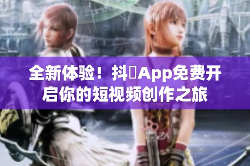 全新体验！抖抈App免费开启你的短视频创作之旅