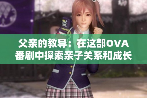 父亲的教导：在这部OVA番剧中探索亲子关系和成长故事