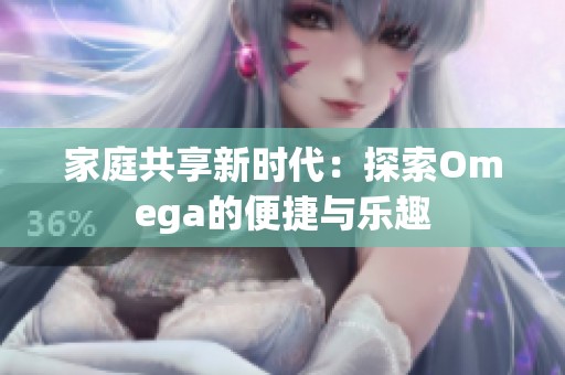 家庭共享新时代：探索Omega的便捷与乐趣