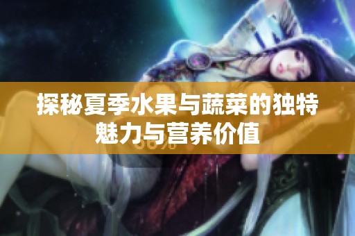 探秘夏季水果与蔬菜的独特魅力与营养价值
