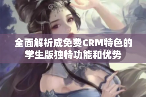 全面解析成免费CRM特色的学生版独特功能和优势