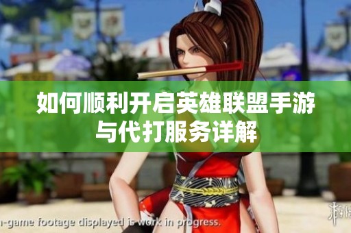 如何顺利开启英雄联盟手游与代打服务详解