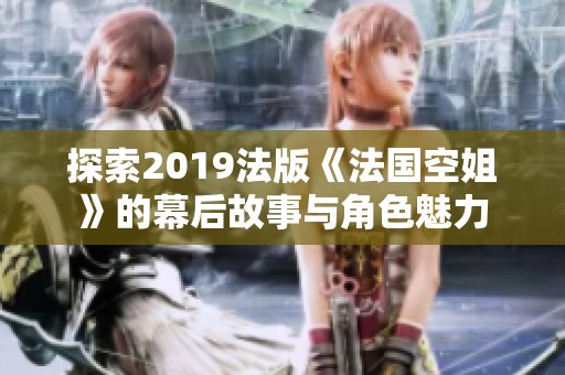 探索2019法版《法国空姐》的幕后故事与角色魅力
