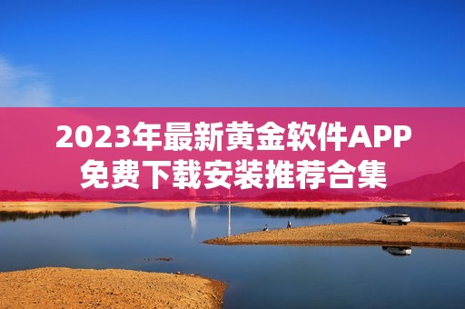 2023年最新黄金软件APP免费下载安装推荐合集